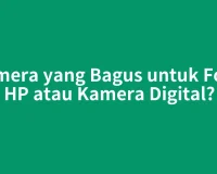 Kamera yang Bagus untuk Foto: HP atau Kamera Digital?
