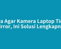 Cara Agar Kamera Laptop Tidak Mirror, Ini Solusi Lengkapnya