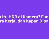 Apa Itu HDR di Kamera? Fungsi, Cara Kerja, dan Kapan Dipakai