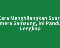 Cara Menghilangkan Suara Kamera Samsung, Ini Panduan Lengkap