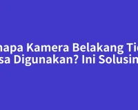 Kenapa Kamera Belakang Tidak Bisa Digunakan? Ini Solusinya