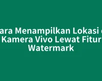 Cara Menampilkan Lokasi di Kamera Vivo Lewat Fitur Watermark