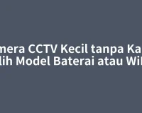 Kamera CCTV Kecil tanpa Kabel: Pilih Model Baterai atau WiFi?
