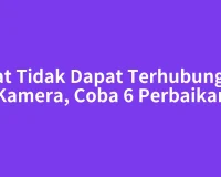 Saat Tidak Dapat Terhubung ke Kamera, Coba 6 Perbaikan